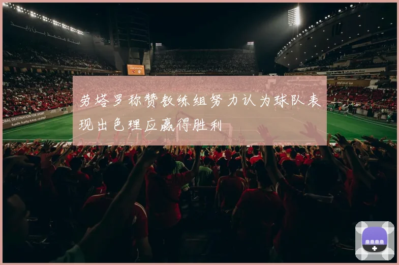 劳塔罗称赞教练组努力认为球队表现出色理应赢得胜利