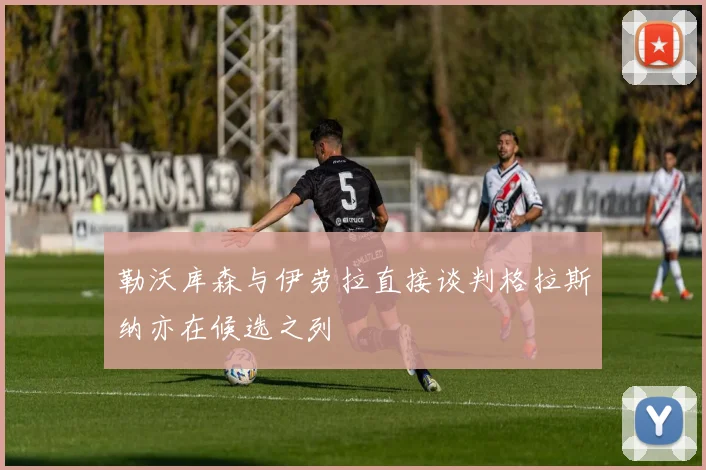 勒沃库森与伊劳拉直接谈判格拉斯纳亦在候选之列
