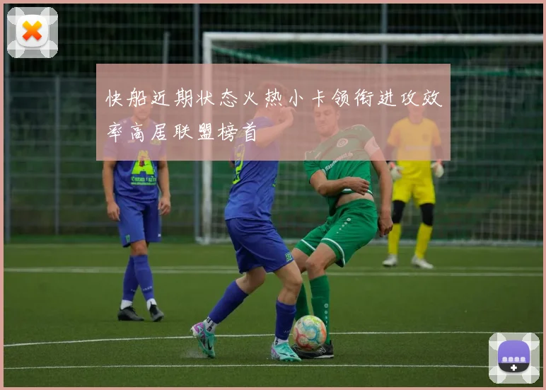 快船近期状态火热小卡领衔进攻效率高居联盟榜首