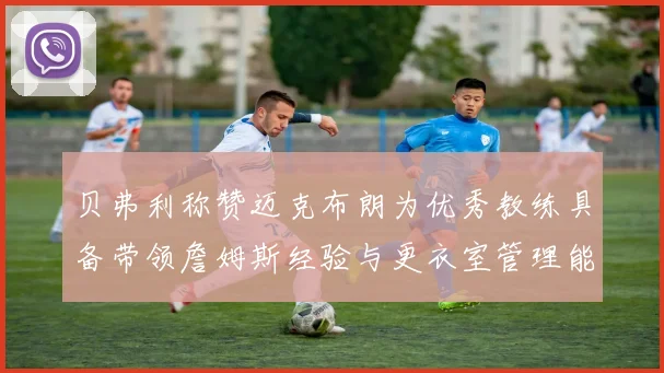 贝弗利称赞迈克布朗为优秀教练具备带领詹姆斯经验与更衣室管理能力