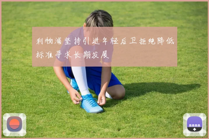 利物浦坚持引进年轻后卫拒绝降低标准寻求长期发展