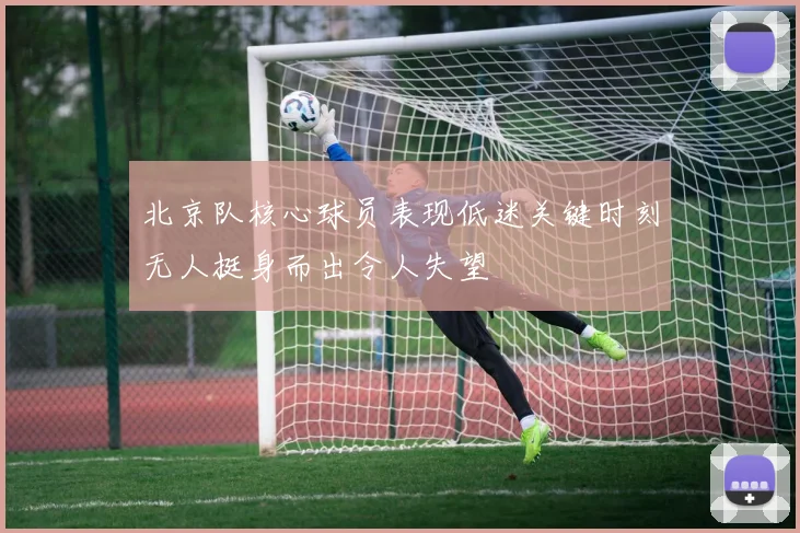 北京队核心球员表现低迷关键时刻无人挺身而出令人失望